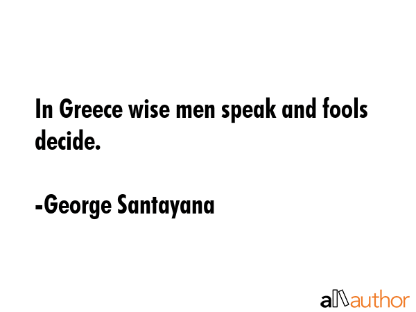In Greece wise men speak and fools decide. - George Santayana Quote GIF