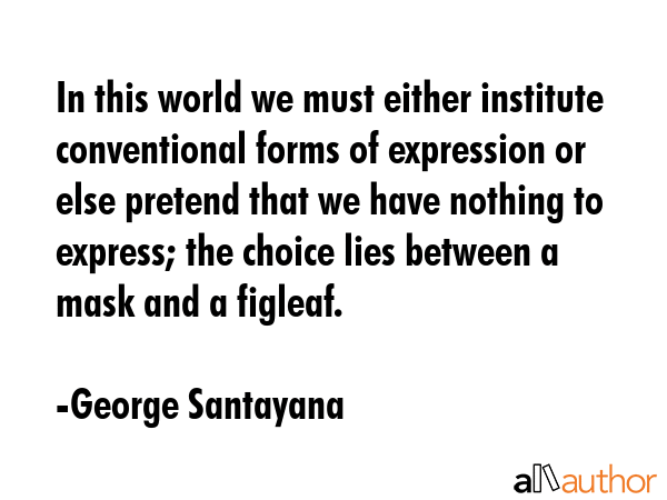 In this world we must either institute conventional forms of expression or else pretend that we... - George Santayana Quote GIF