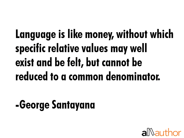 Language is like money, without which specific relative values may well exist and be felt, but... - George Santayana Quote GIF
