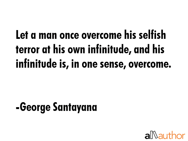 Let a man once overcome his selfish terror at his own infinitude, and his infinitude is, in one... - George Santayana Quote GIF