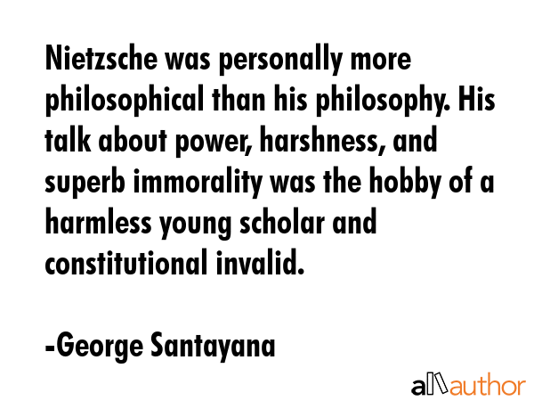 Nietzsche was personally more philosophical than his philosophy. His talk about power, harshness,... - George Santayana Quote GIF