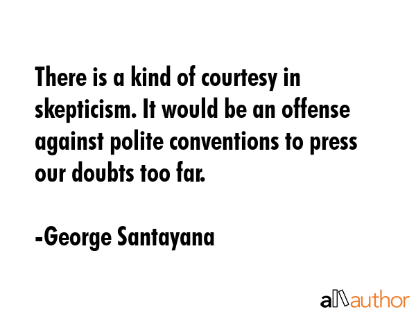 There is a kind of courtesy in skepticism. It would be an offense against polite conventions to... - George Santayana Quote GIF