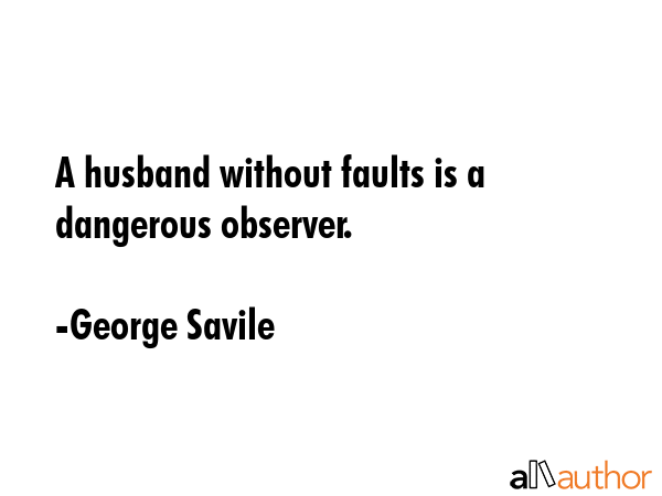 A husband without faults is a dangerous observer. - George Savile Quote