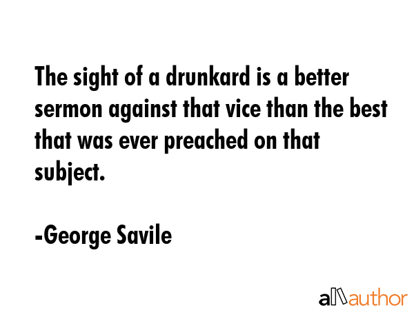 The sight of a drunkard is a better sermon against that vice than the best that was ever preached... - George Savile Quote GIF