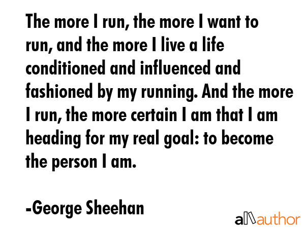The more I run, the more I want to run, and the more I live a life conditioned and influenced and... - George Sheehan Quote GIF