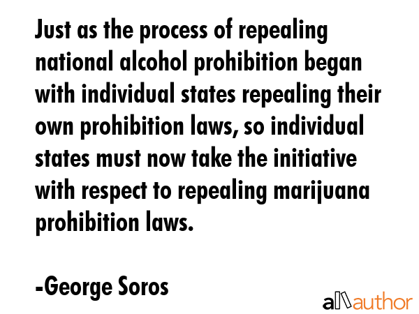 Just as the process of repealing national alcohol prohibition began with individual states... - George Soros Quote GIF