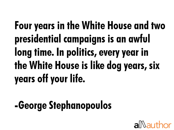 Four years in the White House and two presidential campaigns is an awful long time. In politics,... - George Stephanopoulos Quote GIF