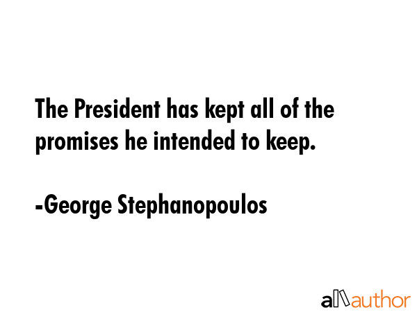 The President has kept all of the promises he intended to keep. - George Stephanopoulos Quote