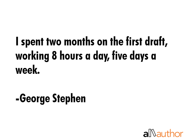 I spent two months on the first draft, working 8 hours a day, five days a week. - George Stephen Quote GIF