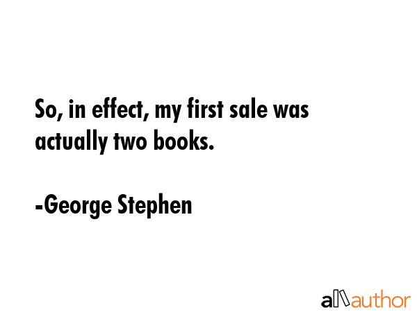 So, in effect, my first sale was actually two books. - George Stephen Quote GIF
