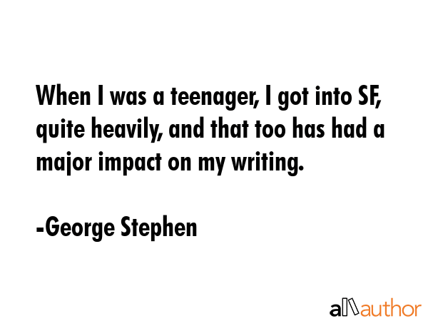 When I was a teenager, I got into SF, quite heavily, and that too has had a major impact on my... - George Stephen Quote GIF