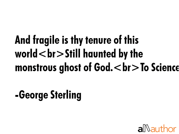 And fragile is thy tenure of this worldStill haunted by the monstrous ghost of God.To Science - George Sterling Quote GIF