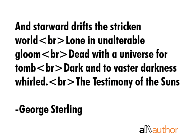 And starward drifts the stricken worldLone in unalterable gloomDead with a universe for tombDark... - George Sterling Quote GIF