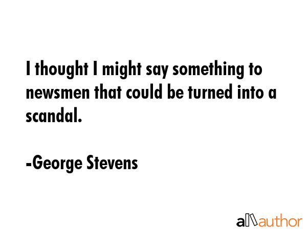I thought I might say something to newsmen that could be turned into a scandal. - George Stevens Quote GIF