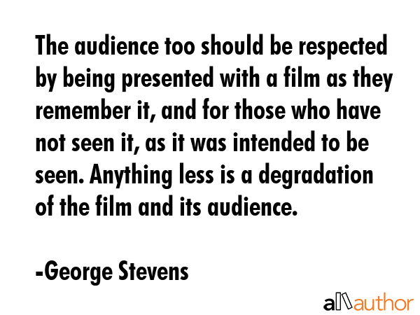 The audience too should be respected by being presented with a film as they remember it, and for... - George Stevens Quote GIF