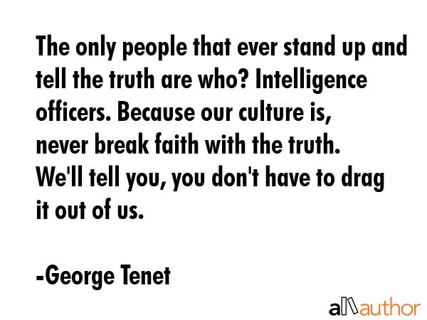 The only people that ever stand up and tell the truth are who? Intelligence officers. Because our... - George Tenet Quote GIF