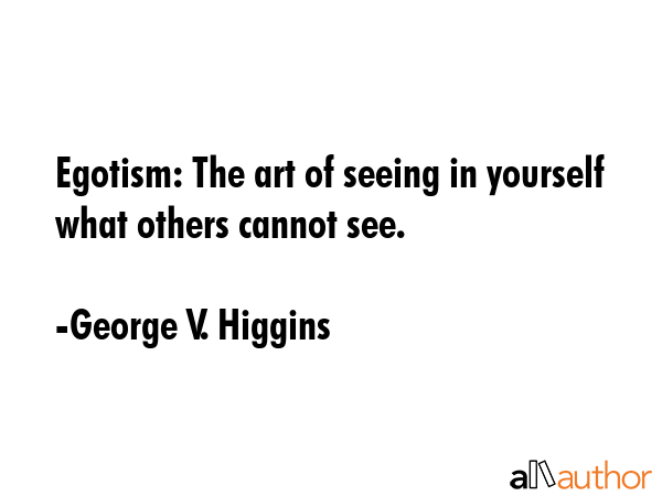 Egotism: The art of seeing in yourself what others cannot see. - George V. Higgins Quote