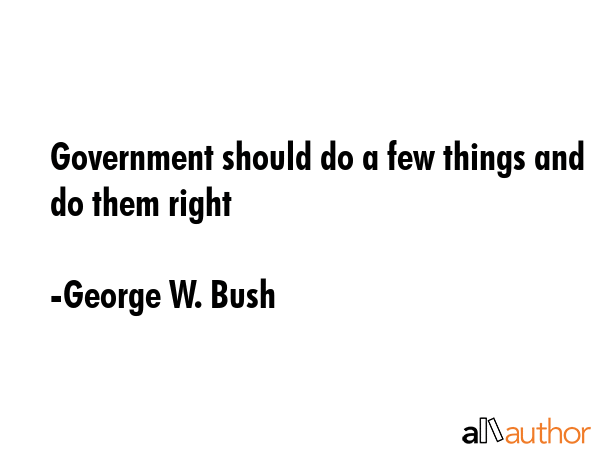 Government should do a few things and do them right - George W. Bush Quote