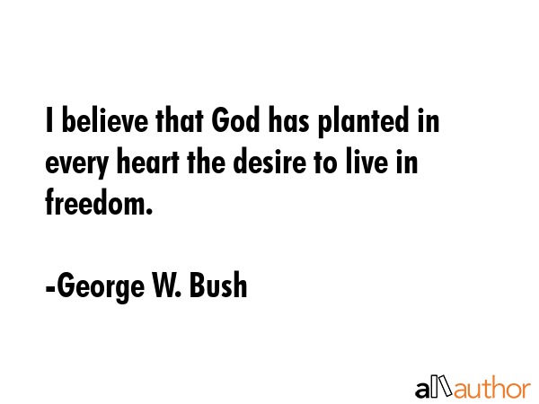 I believe that God has planted in every heart the desire to live in freedom. - George W. Bush Quote GIF
