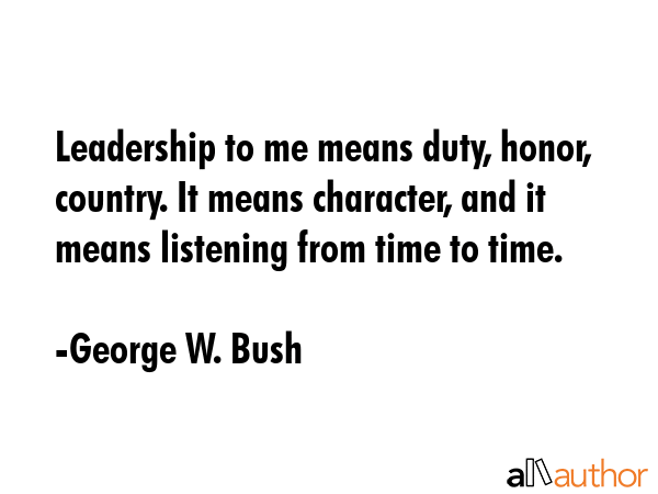 Leadership to me means duty, honor, country. It means character, and it means listening from time... - George W. Bush Quote GIF