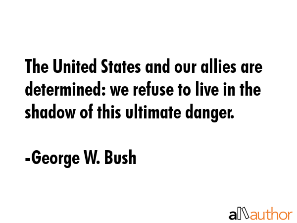 The United States and our allies are determined: we refuse to live in the shadow of this ultimate... - George W. Bush Quote GIF