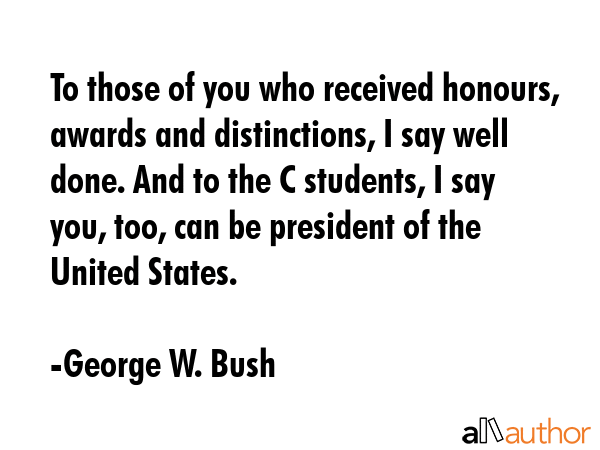 To those of you who received honours, awards and distinctions, I say well done. And to the C... - George W. Bush Quote GIF