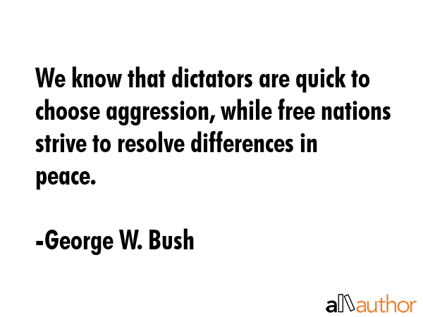We know that dictators are quick to choose aggression, while free nations strive to resolve... - George W. Bush Quote GIF