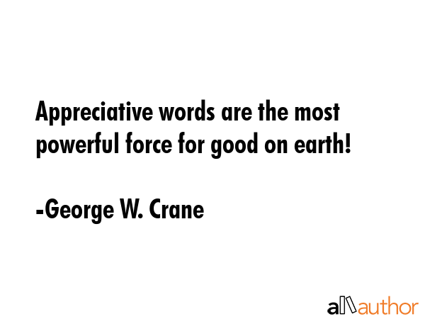 Appreciative words are the most powerful force for good on earth! - George W. Crane Quote GIF