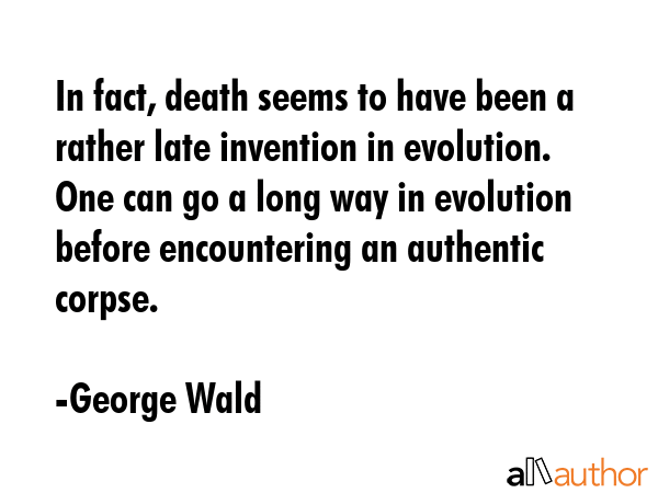In fact, death seems to have been a rather late invention in evolution. One can go a long way in... - George Wald Quote GIF