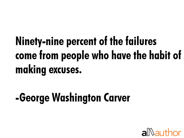Ninety-nine percent of the failures come from people who have the habit of making excuses. - George Washington Carver Quote GIF