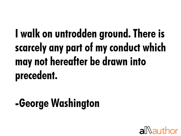 I walk on untrodden ground. There is scarcely any part of my conduct which may not hereafter be... - George Washington Quote GIF