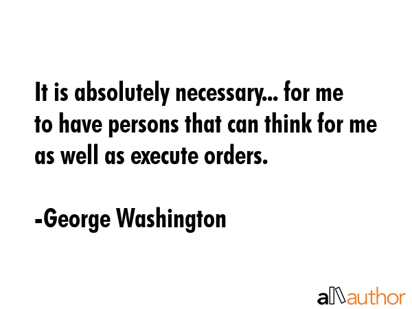 It is absolutely necessary... for me to have persons that can think for me as well as execute... - George Washington Quote GIF