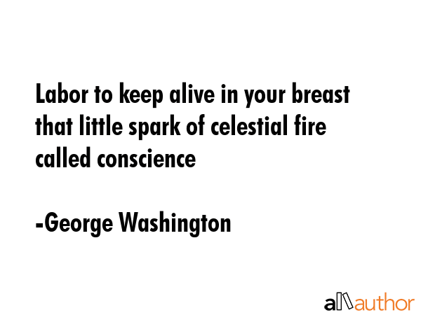 Labor to keep alive in your breast that little spark of celestial fire called conscience - George Washington Quote GIF