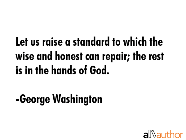 Let us raise a standard to which the wise and honest can repair; the rest is in the hands of God. - George Washington Quote GIF
