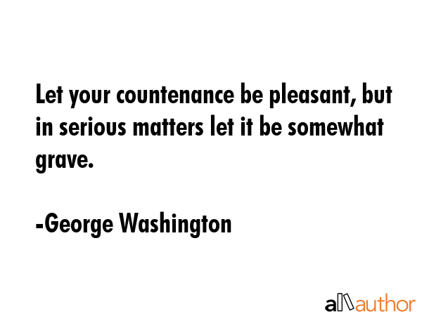 Let your countenance be pleasant, but in serious matters let it be somewhat grave. - George Washington Quote GIF
