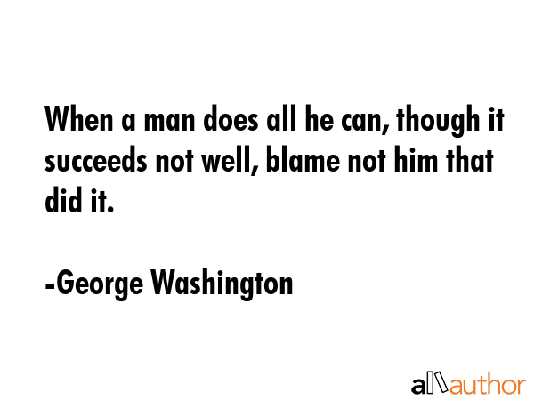When a man does all he can, though it succeeds not well, blame not him that did it. - George Washington Quote GIF