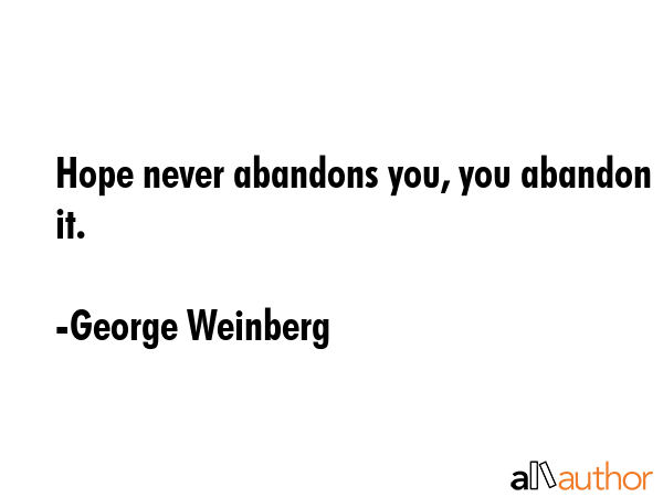Hope never abandons you, you abandon it. - George Weinberg Quote GIF