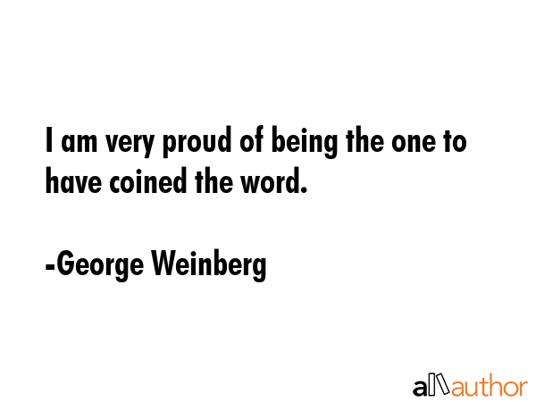I am very proud of being the one to have coined the word. - George Weinberg Quote GIF