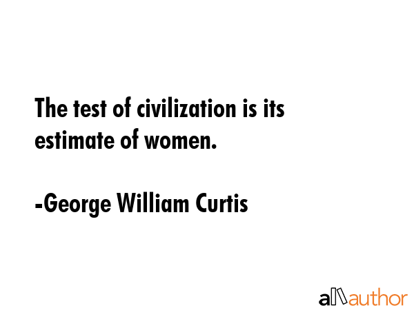 The test of civilization is its estimate of women. - George William Curtis Quote GIF