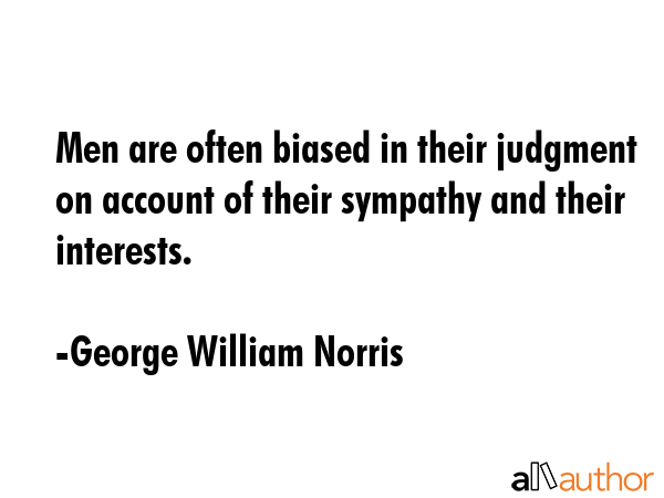 Men are often biased in their judgment on account of their sympathy and their interests. - George William Norris Quote GIF