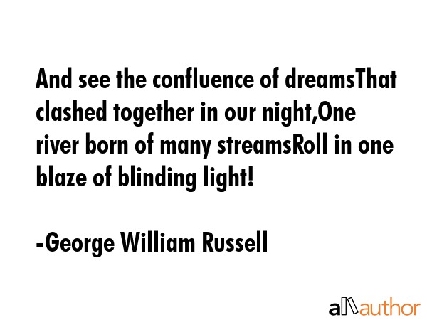 And see the confluence of dreamsThat clashed together in our night,One river born of many... - George William Russell Quote GIF