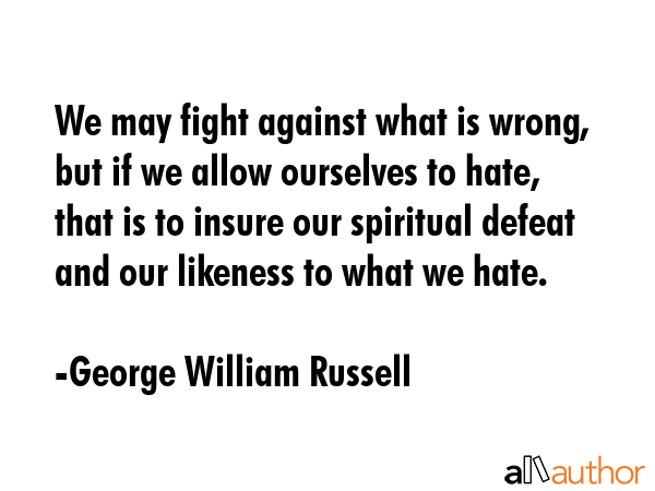 We may fight against what is wrong, but if we allow ourselves to hate, that is to insure our... - George William Russell Quote GIF