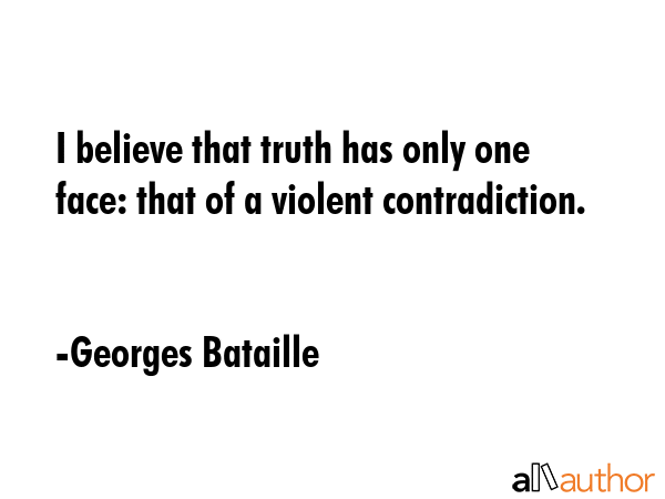 I believe that truth has only one face: that of a violent contradiction. - Georges Bataille Quote