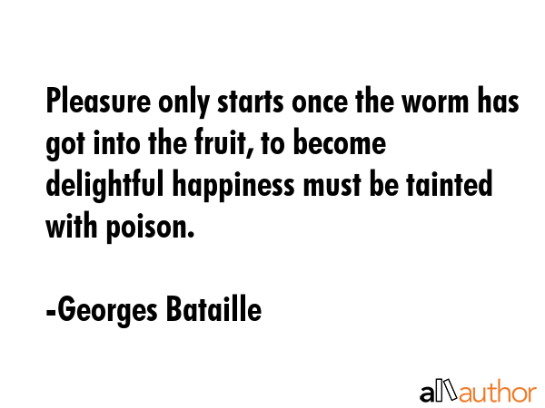 Pleasure only starts once the worm has got into the fruit, to become delightful happiness must be... - Georges Bataille Quote GIF