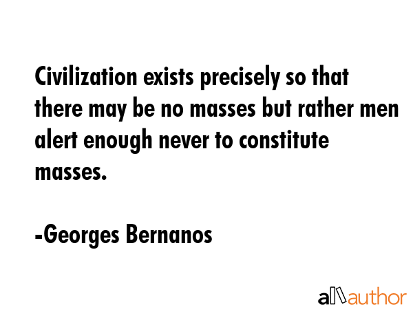 Civilization exists precisely so that there may be no masses but rather men alert enough never to... - Georges Bernanos Quote GIF