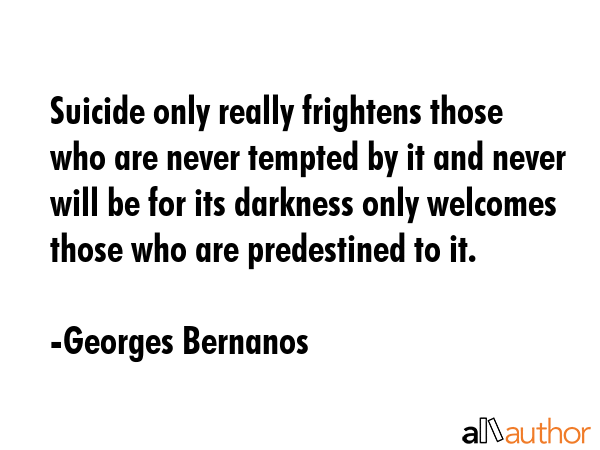 Suicide only really frightens those who are never tempted by it and never will be for its darkness... - Georges Bernanos Quote GIF