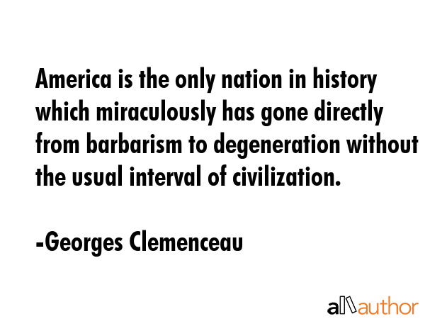 America is the only nation in history which miraculously has gone directly from barbarism to... - Georges Clemenceau Quote GIF