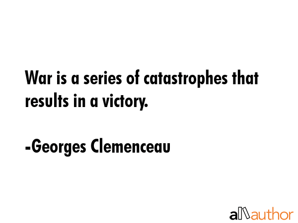 War is a series of catastrophes that results in a victory. - Georges Clemenceau Quote GIF