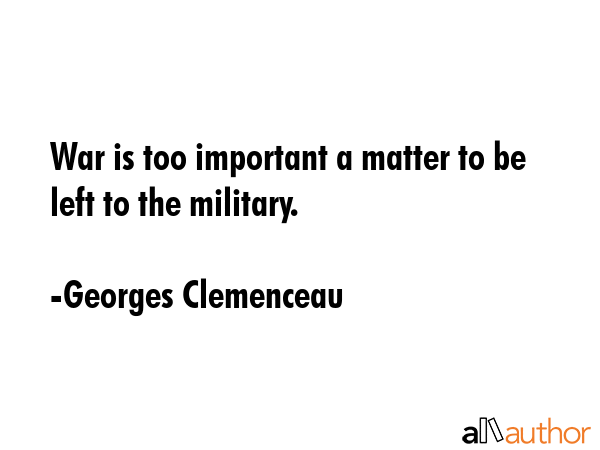War is too important a matter to be left to the military. - Georges Clemenceau Quote GIF