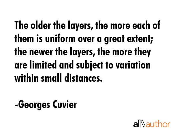 The older the layers, the more each of them is uniform over a great extent; the newer the layers,... - Georges Cuvier Quote GIF